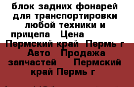 блок задних фонарей для транспортировки любой техники и прицепа › Цена ­ 5 000 - Пермский край, Пермь г. Авто » Продажа запчастей   . Пермский край,Пермь г.